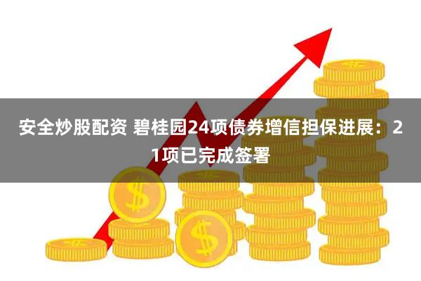 安全炒股配资 碧桂园24项债券增信担保进展：21项已完成签署