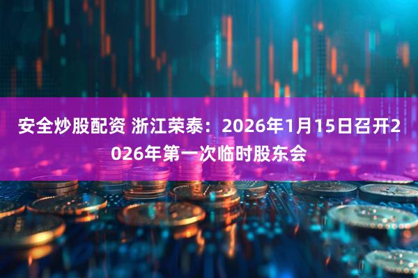 安全炒股配资 浙江荣泰：2026年1月15日召开2026年第一次临时股东会