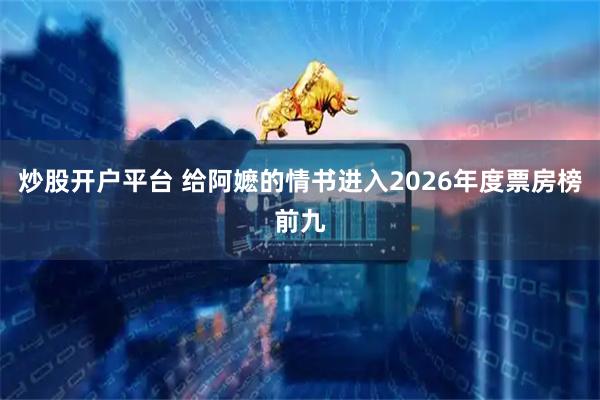炒股开户平台 给阿嬷的情书进入2026年度票房榜前九
